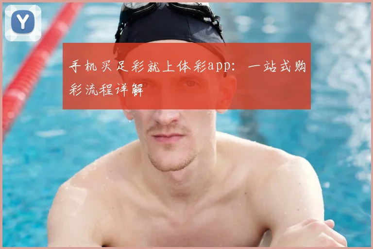 手机买足彩就上体彩app：一站式购彩流程详解