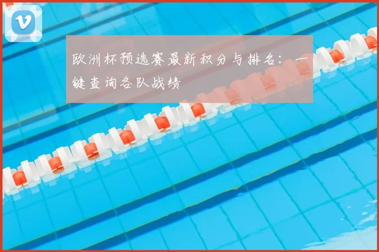 欧洲杯预选赛最新积分与排名：一键查询各队战绩