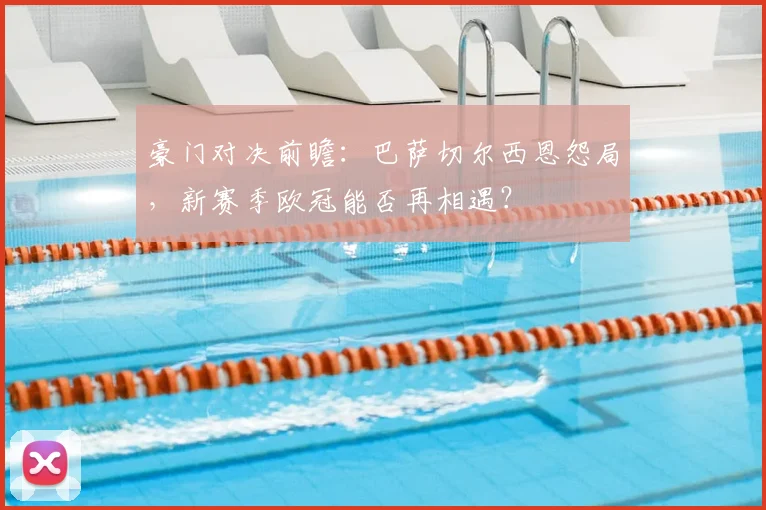 豪门对决前瞻：巴萨切尔西恩怨局，新赛季欧冠能否再相遇？