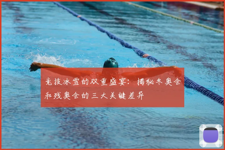 竞技冰雪的双重盛宴：揭秘冬奥会和残奥会的三大关键差异