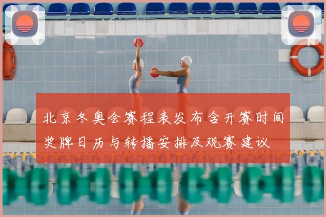 北京冬奥会赛程表发布含开赛时间奖牌日历与转播安排及观赛建议