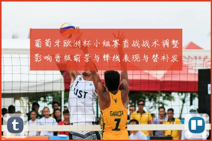 葡萄牙欧洲杯小组赛首战战术调整影响晋级前景与锋线表现与替补发挥