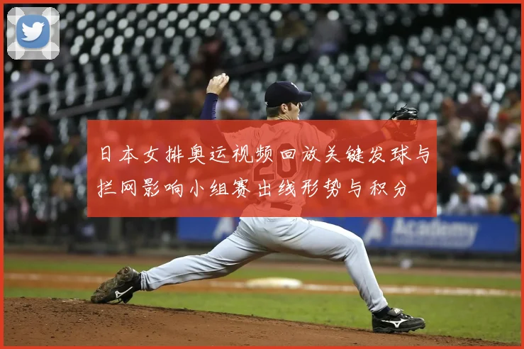 日本女排奥运视频回放关键发球与拦网影响小组赛出线形势与积分