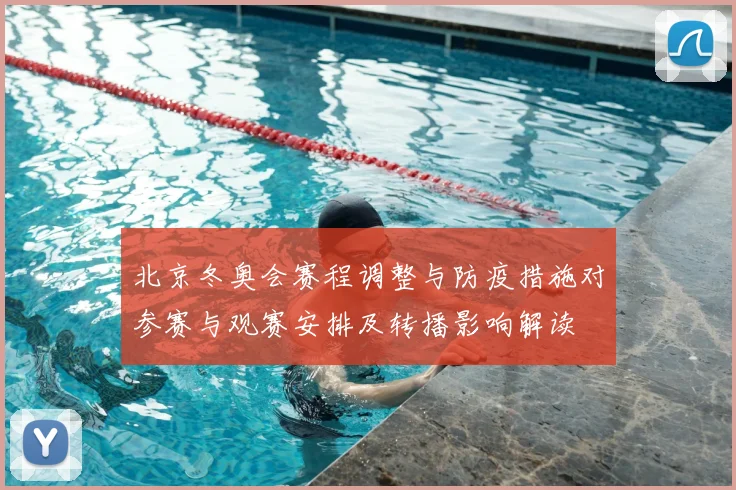北京冬奥会赛程调整与防疫措施对参赛与观赛安排及转播影响解读